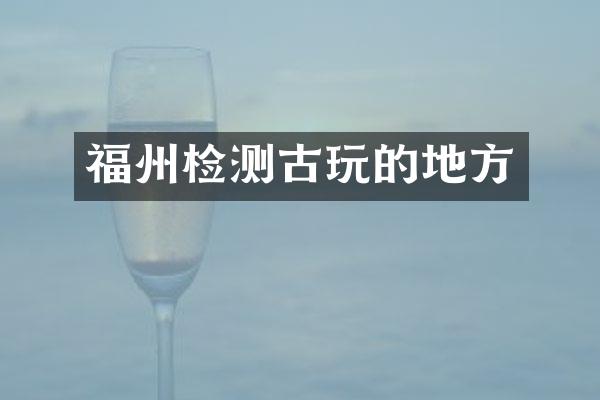 福州检测古玩的地方