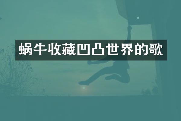 蜗牛收藏凹凸世界的歌