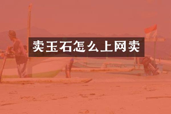 卖玉石怎么上网卖