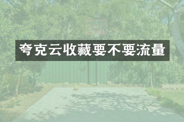 夸克云收藏要不要流量