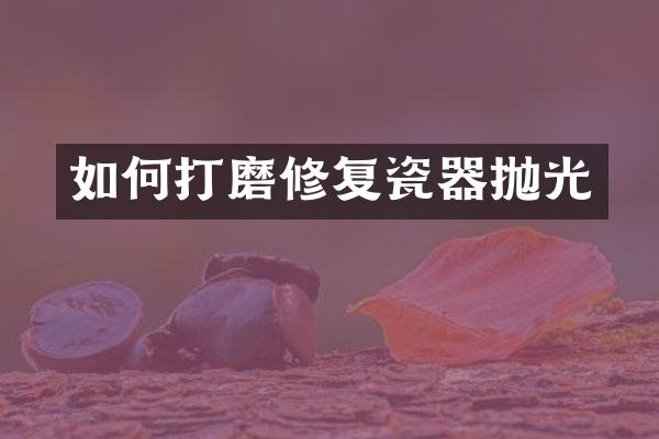 如何打磨修复瓷器抛光