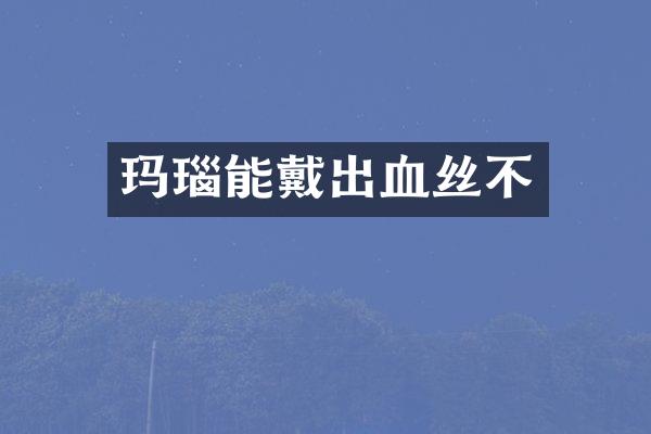 玛瑙能戴出血丝不