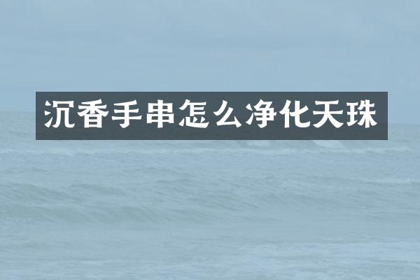 沉香手串怎么净化天珠