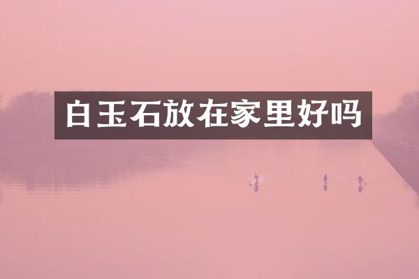 白玉石放在家里好吗