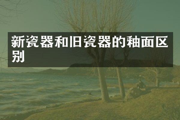 新瓷器和旧瓷器的釉面区别