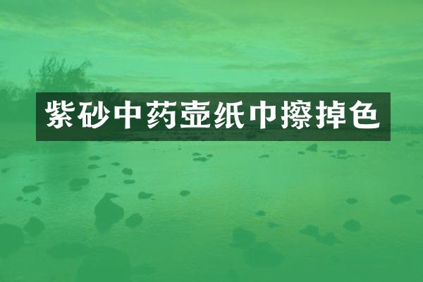 紫砂中药壶纸巾擦掉色