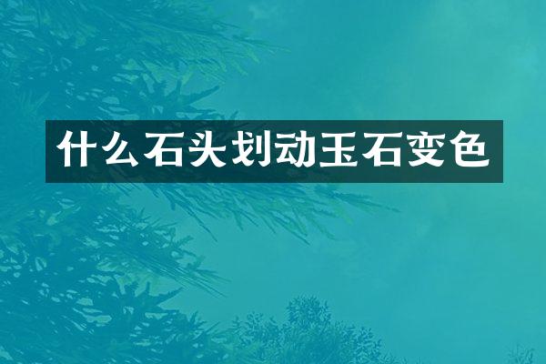 什么石头划动玉石变色