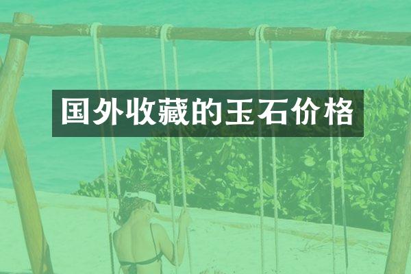 国外收藏的玉石价格