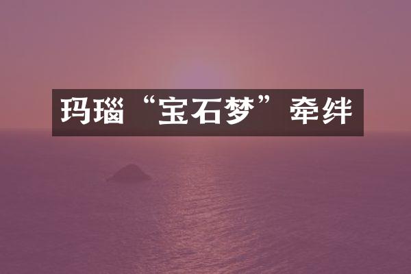 玛瑙“宝石梦”牵绊
