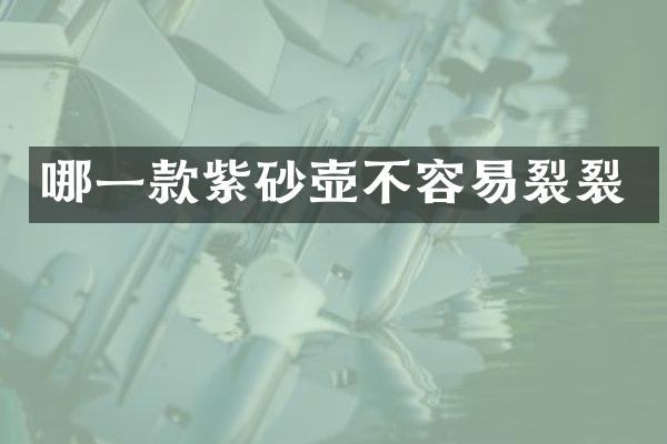 哪一款紫砂壶不容易裂裂