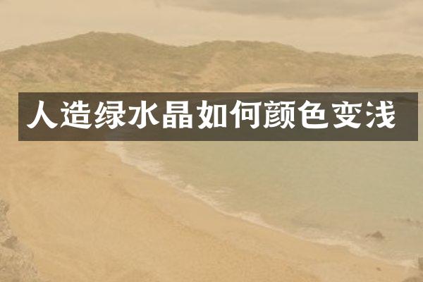 人造绿水晶如何颜色变浅