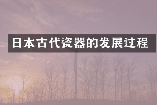 日本古代瓷器的发展过程
