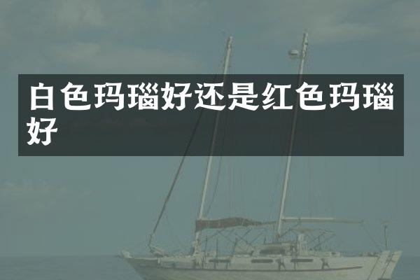 白色玛瑙好还是红色玛瑙好