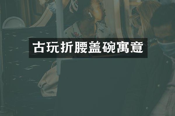 古玩折腰盖碗寓意