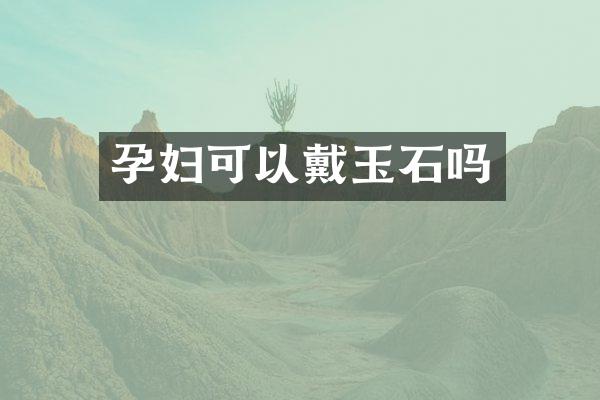 孕妇可以戴玉石吗
