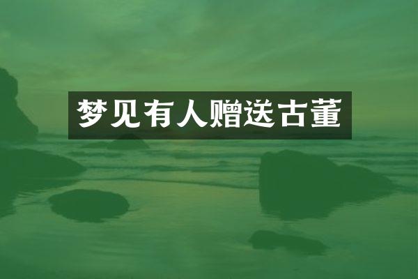 梦见有人赠送古董