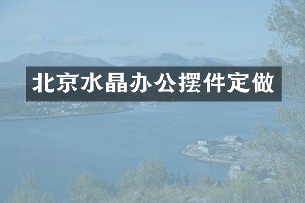 北京水晶办公摆件定做
