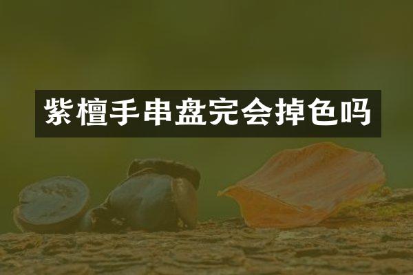 紫檀手串盘完会掉色吗