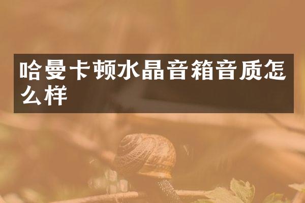 哈曼卡顿水晶音箱音质怎么样