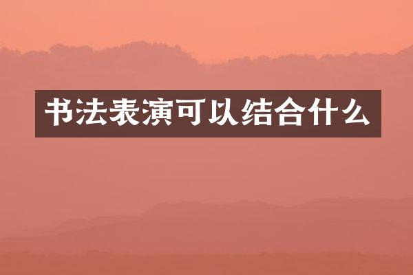 书法表演可以结合什么