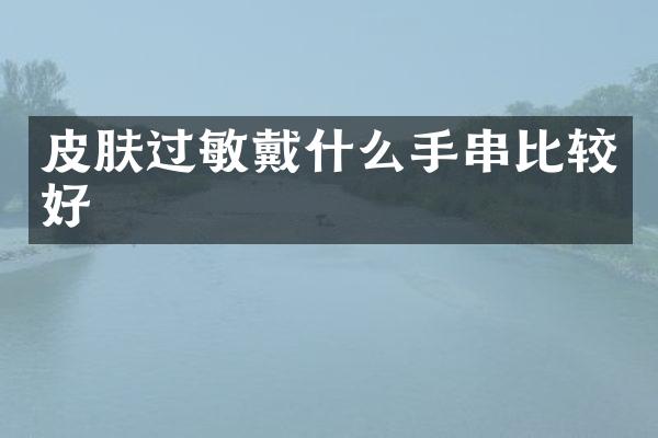 皮肤过敏戴什么手串比较好