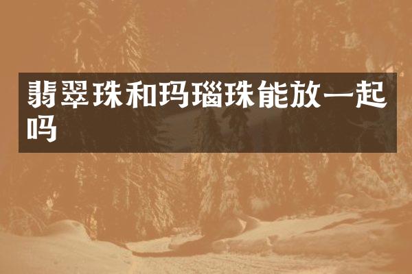 翡翠珠和玛瑙珠能放一起吗