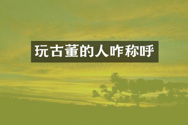 玩古董的人咋称呼