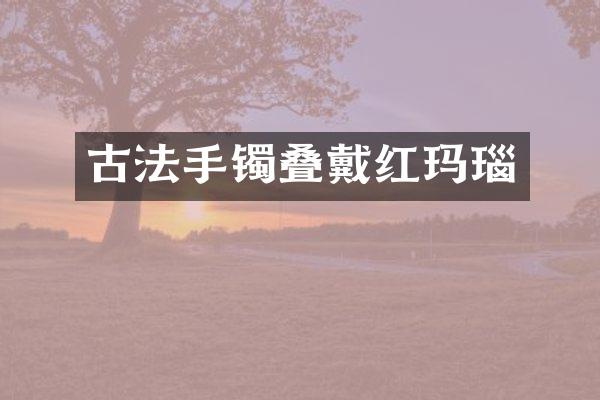 古法手镯叠戴红玛瑙