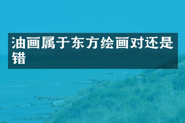 油画属于东方绘画对还是错