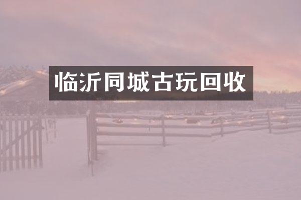 临沂同城古玩回收