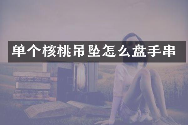 单个核桃吊坠怎么盘手串