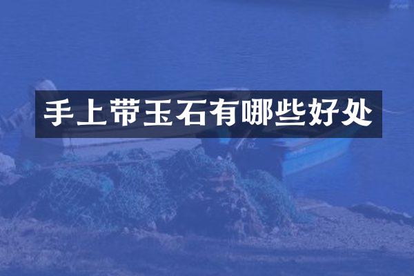 手上带玉石有哪些好处