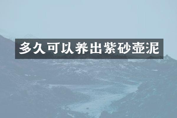 多久可以养出紫砂壶泥