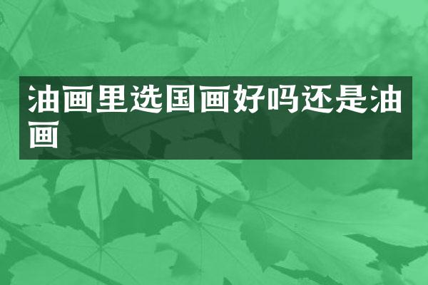 油画里选国画好吗还是油画