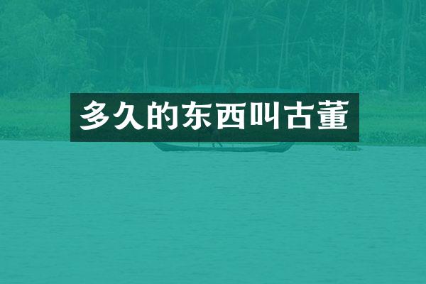 多久的东西叫古董