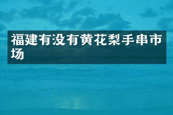 福建有没有黄花梨手串市场