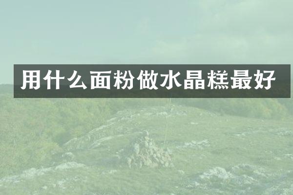 用什么面粉做水晶糕最好