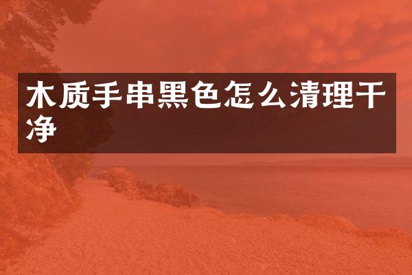 木质手串黑色怎么清理干净