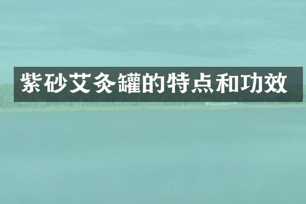 紫砂艾灸罐的特点和功效