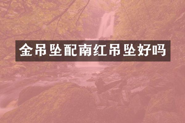 金吊坠配南红吊坠好吗