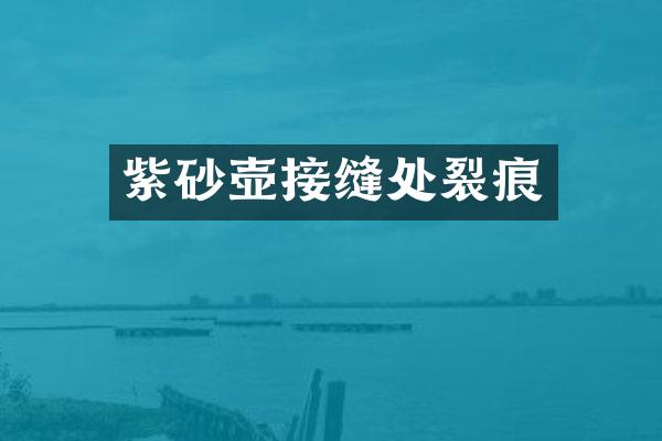 紫砂壶接缝处裂痕