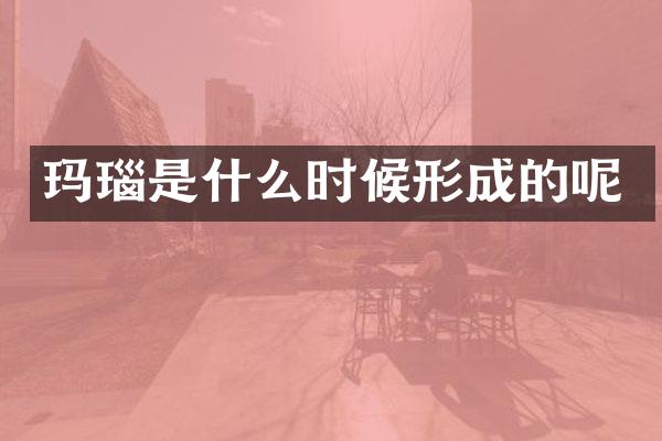 玛瑙是什么时候形成的呢