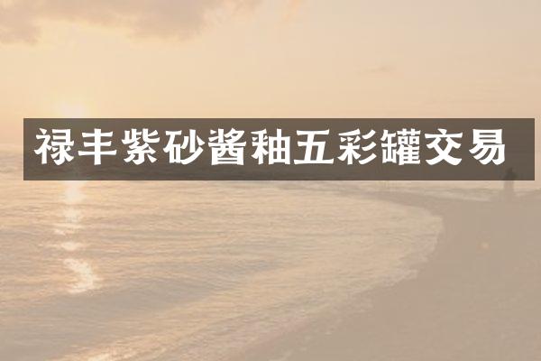 禄丰紫砂酱釉五彩罐交易