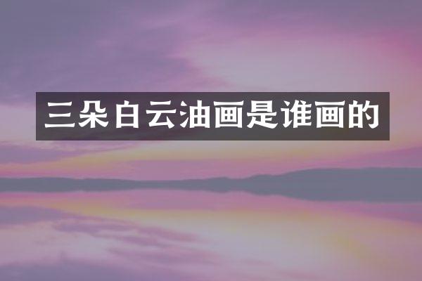 三朵白云油画是谁画的