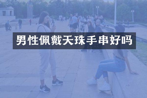 男性佩戴天珠手串好吗
