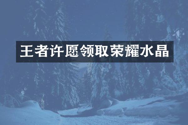 王者许愿领取荣耀水晶