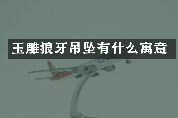 玉雕狼牙吊坠有什么寓意