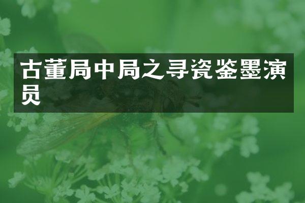 古董局中局之寻瓷鉴墨演员