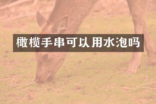 橄榄手串可以用水泡吗