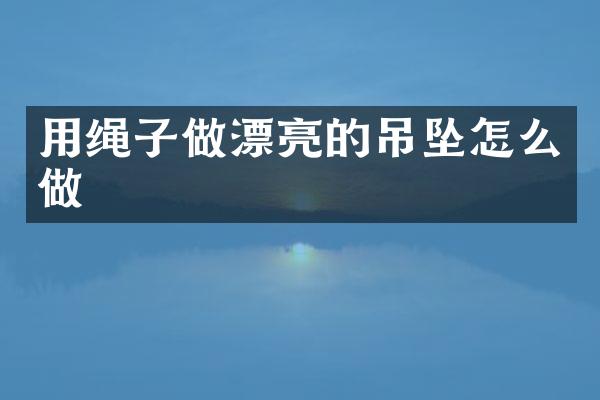 用绳子做漂亮的吊坠怎么做